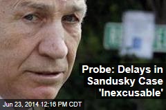 Probe: Delays in Sandusky Case &#39;Inexcusable&#39;