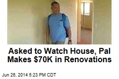 Asked to Watch House, Pal Makes $70K in Renovations