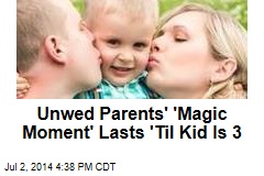 Unwed Parents&#39; &#39;Magic Moment&#39; Lasts &#39;Til Kid Is 3