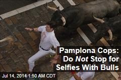 Pamplona Cops: Don&#39;t Pause for Selfies With Bulls