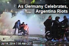 As Germany Celebrates, Argentina Riots