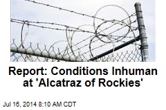 Report: Conditions Inhuman at &#39;Alcatraz of Rockies&#39;
