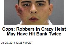 Cops: Robbers in Crazy Heist May Have Hit Bank Twice
