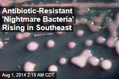 Antibiotic-Resistant &#39;Nightmare Bacteria&#39; Rising in Southeast