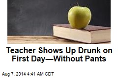 Teacher Shows Up Drunk on First Day&mdash;Without Pants