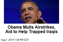 Obama Mulls Airstrikes, Aid to Help Trapped Iraqis