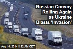 Russian Convoy Again Rolling as Ukraine Blasts &#39;Invasion&#39;