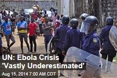 UN: Ebola Crisis &#39;Vastly Underestimated&#39;