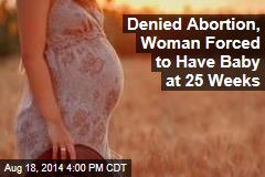Denied Abortion, Woman Forced to Have Baby at 25 Weeks