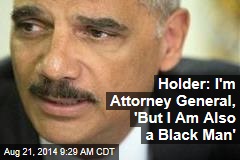 Holder: I&#39;m Attorney General, &#39;But I Am Also a Black Man&#39;