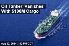 Oil Tanker &#39;Vanishes&#39; With $100M Cargo