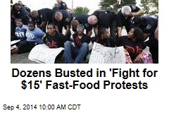 Dozens Busted in &#39;Fight for $15&#39; Fast-Food Protests