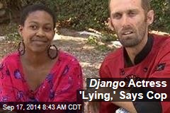 Django Actress &#39;Lying,&#39; Says Cop
