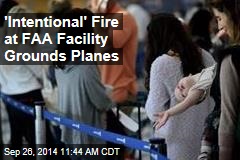 &#39;Intentional&#39; Fire at FAA Facility Grounds Planes