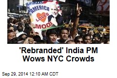 &#39;Rebranded&#39; India PM Wows NYC Crowds