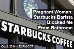 Pregnant Woman: Starbucks Barista Blocked Me From Bathroom