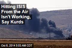 Hitting ISIS From the Air Isn&#39;t Working, Say Kurds