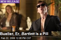 Bueller, Er, Bartlett Is a Pill