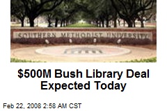 $500M Bush Library Deal Expected Today