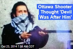 Ottawa Shooter &#39;Thought Devil Was After Him&#39;