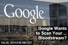 Google Wants to Scan Your ... Bloodstream?