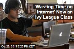 &#39;Wasting Time on Internet&#39; Now an Ivy League Class