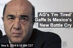 AG&#39;s &#39;I&#39;m Tired&#39; Gaffe Becomes Mexico&#39;s New Rallying Cry