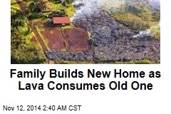 Family Builds New Home as Lava Consumes Old One