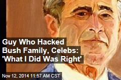 Guy Who Hacked Bush Family, Celebs: &#39;What I Did Was Right&#39;