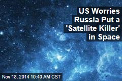 US Worries Russia Put a &#39;Satellite Killer&#39; in Space