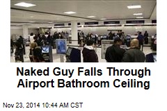 Naked Guy Falls Through Airport Bathroom Ceiling