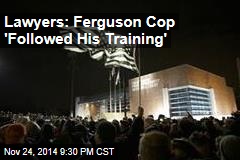 Lawyers: Ferguson Cop &#39;Followed His Training&#39;