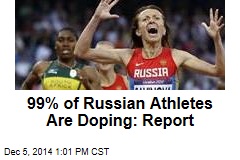 99% of Russian Athletes Are Doping: Report