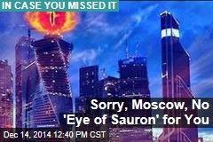Sorry, Moscow, No &#39;Eye of Sauron&#39; for You