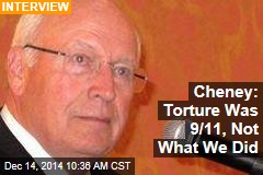 Cheney: Torture Was 9/11, Not What We Did
