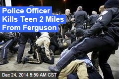 Police Officer Kills Teen 2 Miles From Ferguson