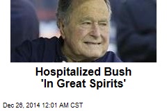 Hospitalized Bush &#39;In Great Spirits&#39;