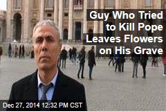 Guy Who Tried to Kill Pope Leaves Flowers on His Grave