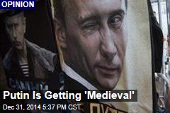 Putin Is Getting &#39;Medieval&#39;
