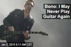 Bono: I May Never Play Guitar Again