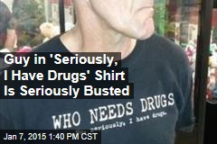 Guy in &#39;Seriously, I Have Drugs&#39; Shirt Is Seriously Busted