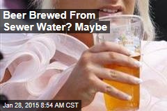Sewage Brewage: Firm Wants to Brew Beer From Sewer Water