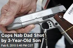 Cops Nab Dad Shot by 3-Year-Old Son