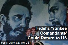 Fidel&#39;s &lsquo;Yankee Comandante&#39; Could Return Home