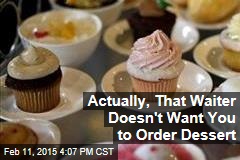 Actually, That Waiter Doesn&#39;t Want You to Order Dessert