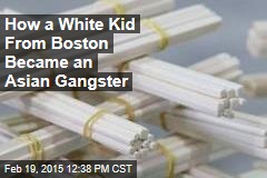 How a White Kid From Boston Became an Asian Gangster