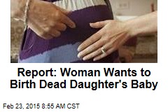 Report: Woman Wants to Birth Dead Daughter&#39;s Baby