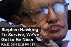 Stephen Hawking: To Survive, We&#39;ve Got to Be Nicer