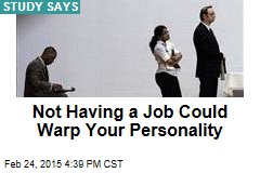 Not Having a Job Could Warp Your Personality