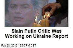 Slain Putin Critic Was Working on Ukraine Report